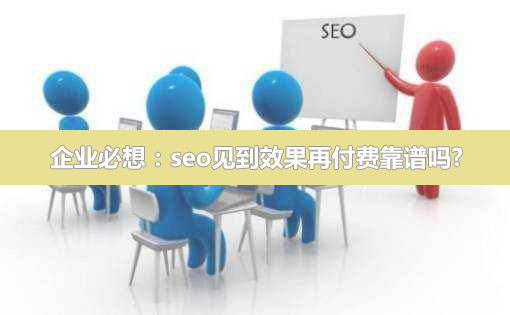 企業必想:SEO見到效果再付費靠譜嗎? 企業必想:seo見到效果再付費靠譜嗎?