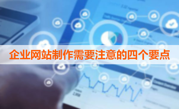 企業(yè)網(wǎng)站制作需要注意的四個(gè)要點(diǎn) 企業(yè)網(wǎng)站制作需要注意的四個(gè)要點(diǎn)